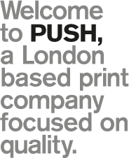 Welcome to PUSH, a London based print company focused on quality.